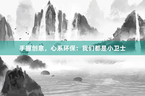 手握创意，心系环保：我们都是小卫士