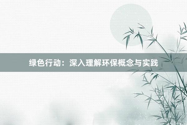 绿色行动：深入理解环保概念与实践